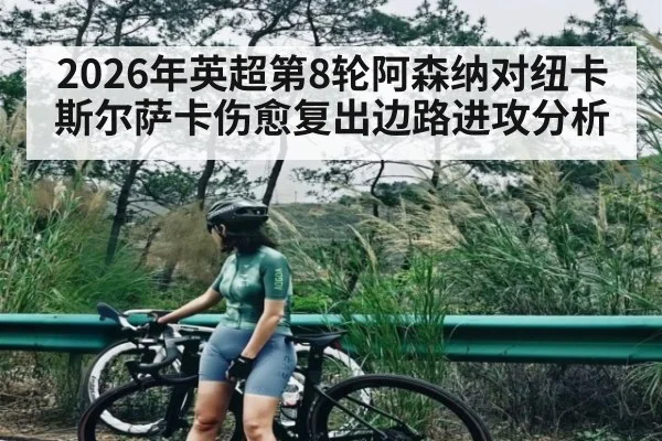 2026年英超第8轮阿森纳对纽卡斯尔萨卡伤愈复出边路进攻分析
