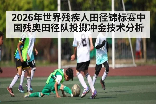 2026年世界残疾人田径锦标赛中国残奥田径队投掷冲金技术分析